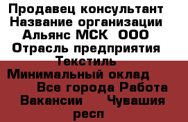 Продавец-консультант › Название организации ­ Альянс-МСК, ООО › Отрасль предприятия ­ Текстиль › Минимальный оклад ­ 27 000 - Все города Работа » Вакансии   . Чувашия респ.